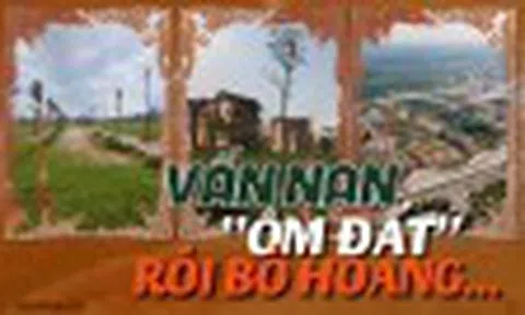 Đất đai "nằm chờ" xuyên thập kỷ: Quy hoạch không gian mà "bỏ quên quy hoạch thời gian"?